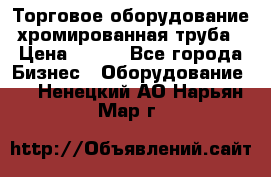 Торговое оборудование хромированная труба › Цена ­ 150 - Все города Бизнес » Оборудование   . Ненецкий АО,Нарьян-Мар г.